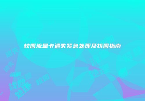 校园流量卡遗失紧急处理及找回指南