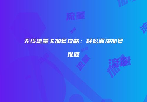 无线流量卡加号攻略：轻松解决加号难题