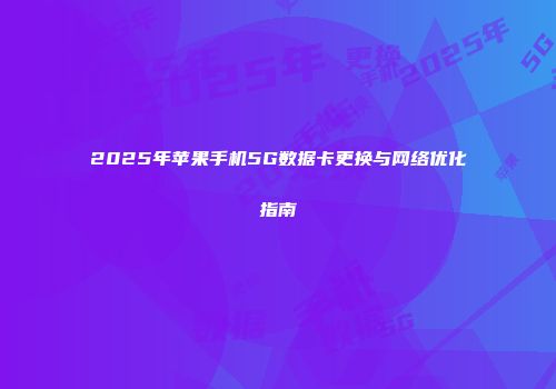 2025年苹果手机5G数据卡更换与网络优化指南