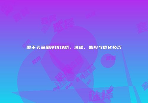 国王卡流量使用攻略：选择、监控与优化技巧