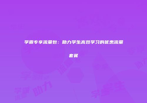 学霸专享流量包：助力学生高效学习的优惠流量套餐