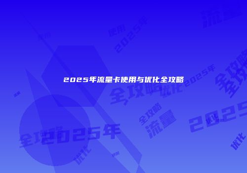 2025年流量卡使用与优化全攻略