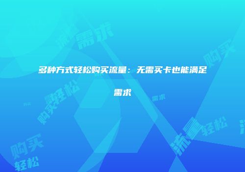 多种方式轻松购买流量：无需买卡也能满足需求