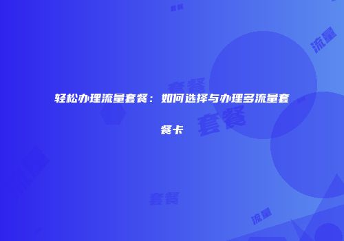 轻松办理流量套餐：如何选择与办理多流量套餐卡