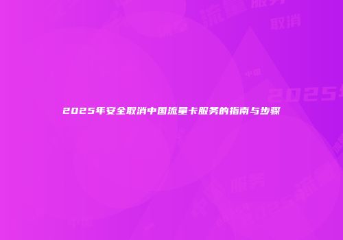 2025年安全取消中国流量卡服务的指南与步骤