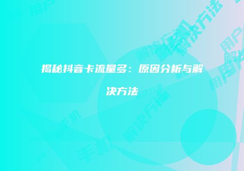 揭秘抖音卡流量多：原因分析与解决方法