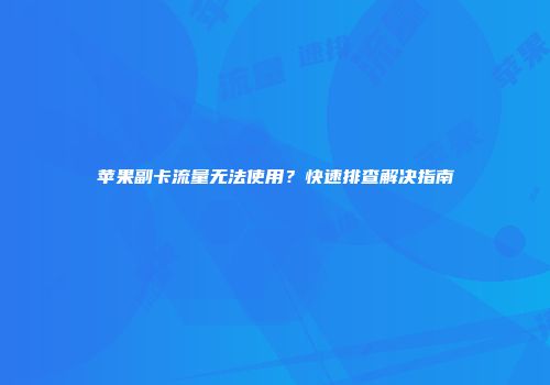 苹果副卡流量无法使用？快速排查解决指南