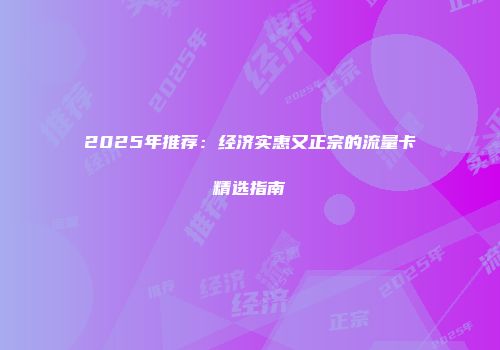 2025年推荐：经济实惠又正宗的流量卡精选指南
