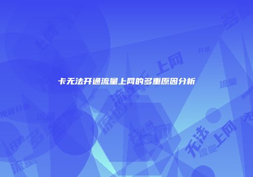卡无法开通流量上网的多重原因分析
