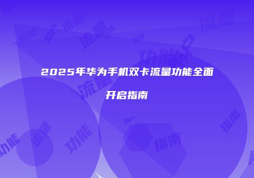 2025年华为手机双卡流量功能全面开启指南