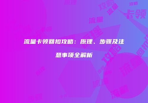 流量卡领回扣攻略：原理、步骤及注意事项全解析