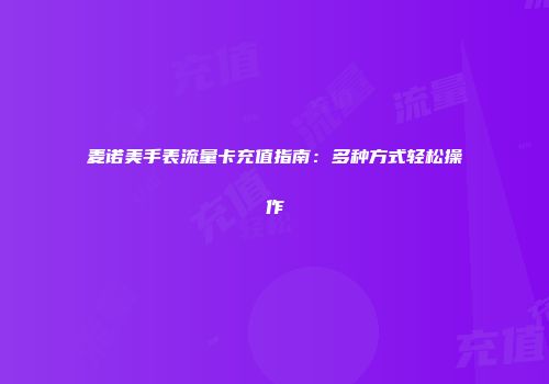 麦诺美手表流量卡充值指南：多种方式轻松操作