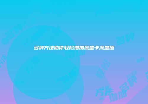 多种方法助你轻松增加流量卡流量值