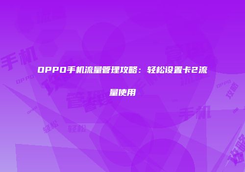 OPPO手机流量管理攻略：轻松设置卡2流量使用