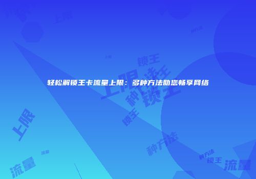 轻松解锁王卡流量上限：多种方法助您畅享网络