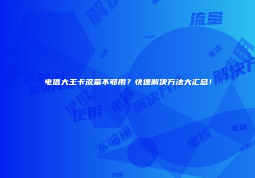 电信大王卡流量不够用？快速解决方法大汇总！