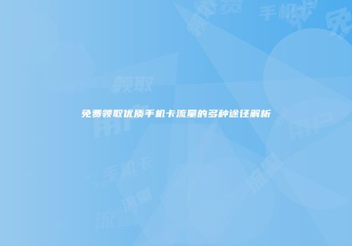 免费领取优质手机卡流量的多种途径解析