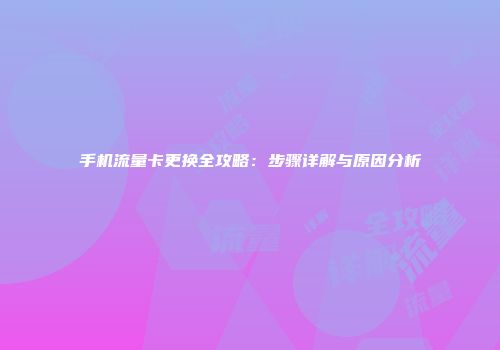 手机流量卡更换全攻略：步骤详解与原因分析