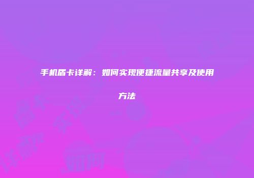 手机盾卡详解：如何实现便捷流量共享及使用方法