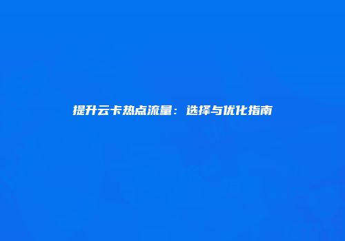 提升云卡热点流量：选择与优化指南