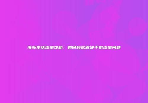 海外生活流量攻略：如何轻松解决手机流量问题