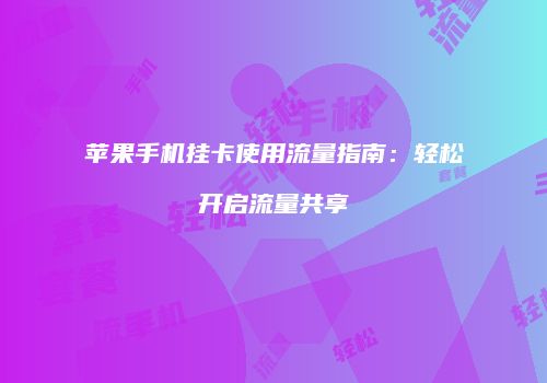 苹果手机挂卡使用流量指南：轻松开启流量共享
