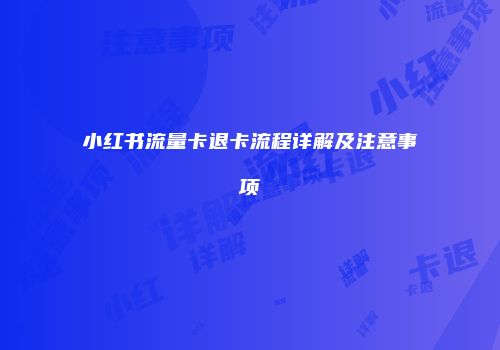 小红书流量卡退卡流程详解及注意事项