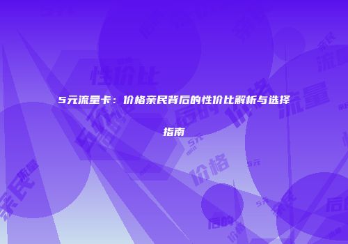 5元流量卡：价格亲民背后的性价比解析与选择指南