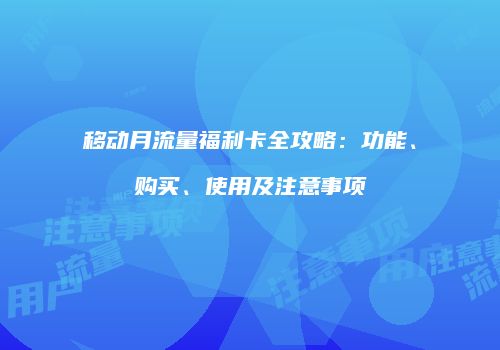 移动月流量福利卡全攻略：功能、购买、使用及注意事项