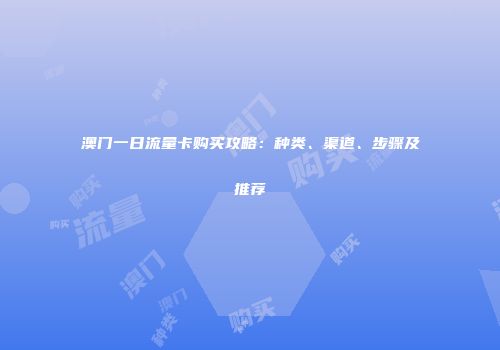 澳门一日流量卡购买攻略：种类、渠道、步骤及推荐