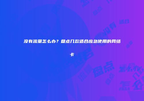 没有流量怎么办？盘点几款适合应急使用的网络卡