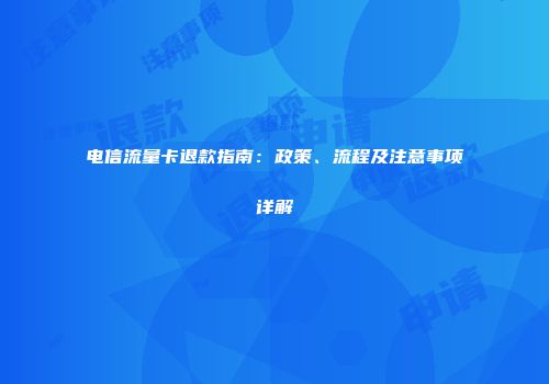 电信流量卡退款指南：政策、流程及注意事项详解
