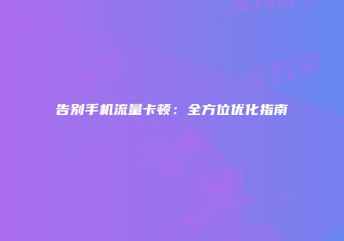 告别手机流量卡顿：全方位优化指南