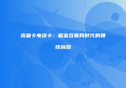 流量卡电话卡：掘金互联网时代的赚钱利器