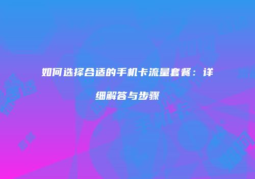 如何选择合适的手机卡流量套餐：详细解答与步骤