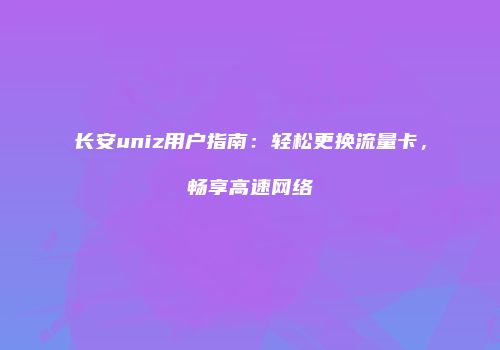 长安uniz用户指南：轻松更换流量卡，畅享高速网络