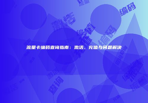 流量卡编码查询指南：激活、充值与问题解决