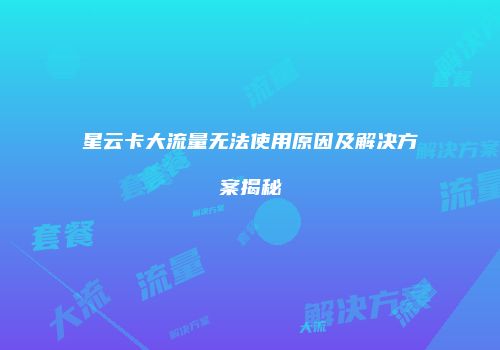 星云卡大流量无法使用原因及解决方案揭秘
