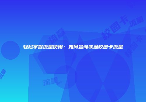 轻松掌握流量使用：如何查询联通校园卡流量