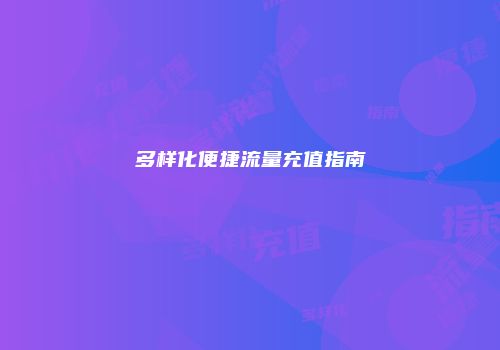 多样化便捷流量充值指南