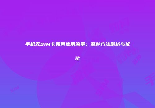 手机无SIM卡如何使用流量：多种方法解析与优化