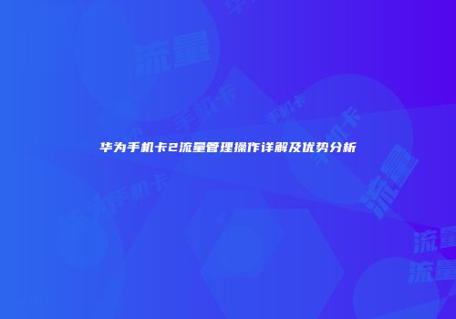 华为手机卡2流量管理操作详解及优势分析