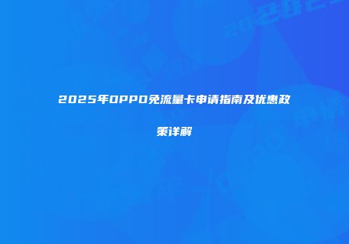 2025年OPPO免流量卡申请指南及优惠政策详解