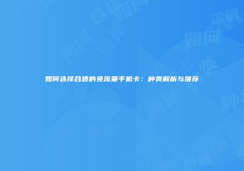 如何选择合适的免流量手机卡：种类解析与推荐
