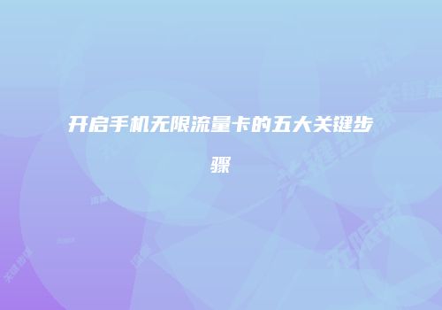 开启手机无限流量卡的五大关键步骤