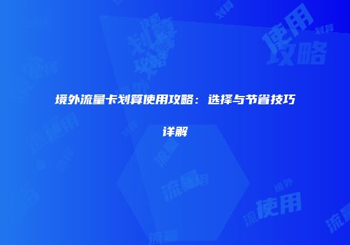 境外流量卡划算使用攻略：选择与节省技巧详解