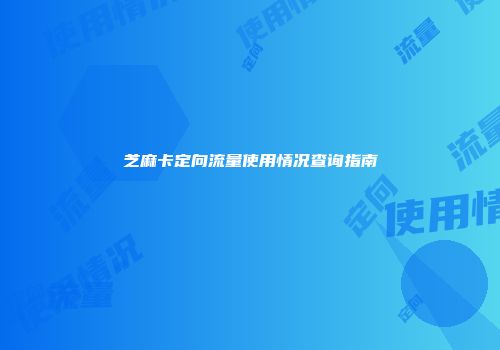 芝麻卡定向流量使用情况查询指南