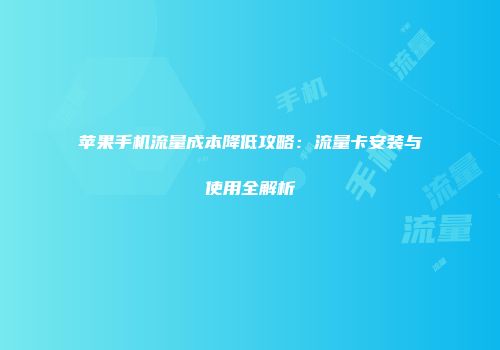 苹果手机流量成本降低攻略：流量卡安装与使用全解析
