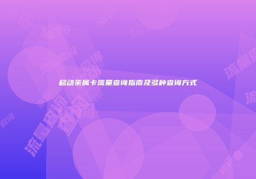移动亲属卡流量查询指南及多种查询方式