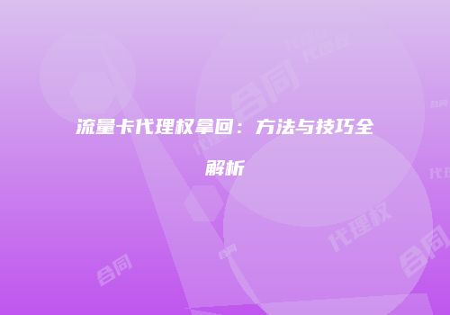 流量卡代理权拿回：方法与技巧全解析